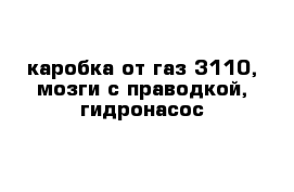 каробка от газ 3110, мозги с праводкой, гидронасос